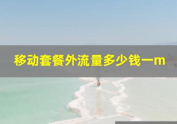 移动套餐外流量多少钱一m