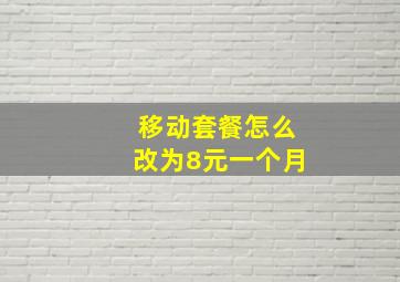 移动套餐怎么改为8元一个月