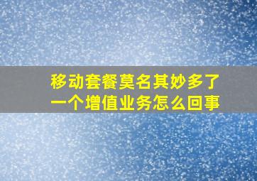 移动套餐莫名其妙多了一个增值业务怎么回事