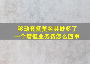 移动套餐莫名其妙多了一个增值业务费怎么回事