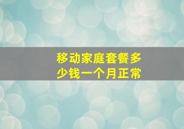 移动家庭套餐多少钱一个月正常