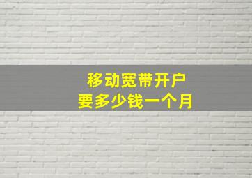 移动宽带开户要多少钱一个月