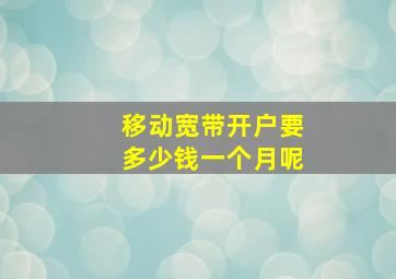 移动宽带开户要多少钱一个月呢