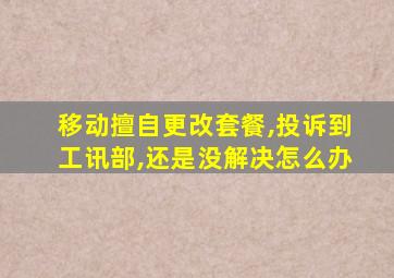 移动擅自更改套餐,投诉到工讯部,还是没解决怎么办