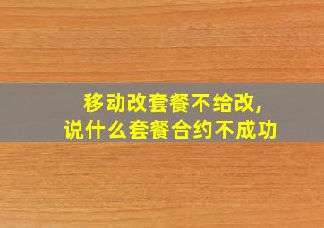 移动改套餐不给改,说什么套餐合约不成功