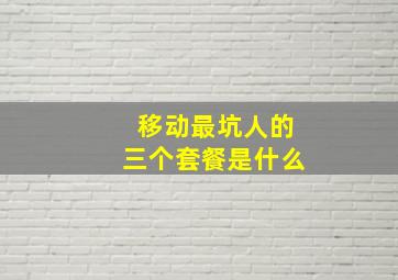 移动最坑人的三个套餐是什么