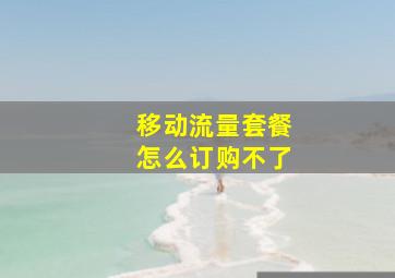 移动流量套餐怎么订购不了