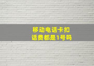 移动电话卡扣话费都是1号吗