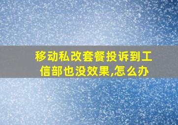 移动私改套餐投诉到工信部也没效果,怎么办