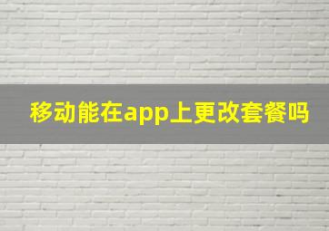 移动能在app上更改套餐吗