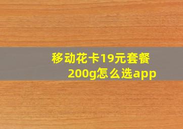 移动花卡19元套餐200g怎么选app