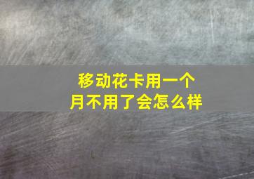 移动花卡用一个月不用了会怎么样