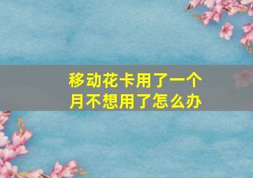 移动花卡用了一个月不想用了怎么办