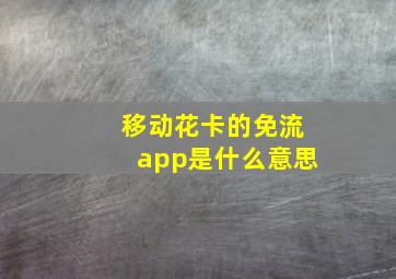 移动花卡的免流app是什么意思