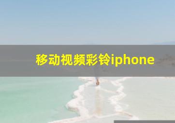 移动视频彩铃iphone