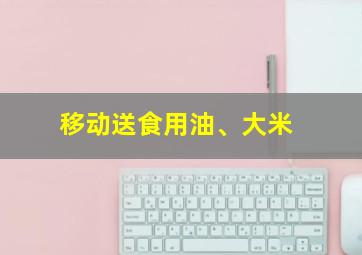 移动送食用油、大米