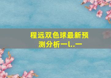 程远双色球最新预测分析一l..一