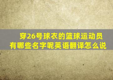 穿26号球衣的篮球运动员有哪些名字呢英语翻译怎么说