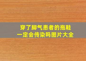 穿了脚气患者的拖鞋一定会传染吗图片大全