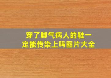 穿了脚气病人的鞋一定能传染上吗图片大全