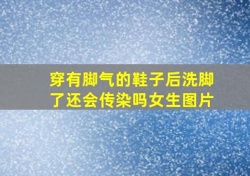 穿有脚气的鞋子后洗脚了还会传染吗女生图片