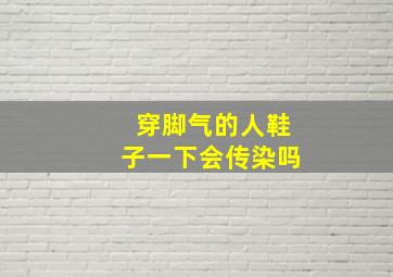 穿脚气的人鞋子一下会传染吗