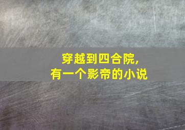 穿越到四合院,有一个影帝的小说