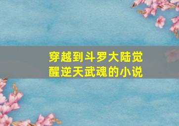 穿越到斗罗大陆觉醒逆天武魂的小说