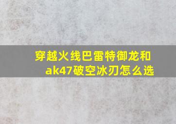 穿越火线巴雷特御龙和ak47破空冰刃怎么选