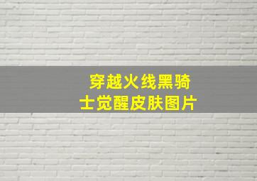 穿越火线黑骑士觉醒皮肤图片