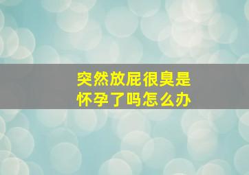 突然放屁很臭是怀孕了吗怎么办