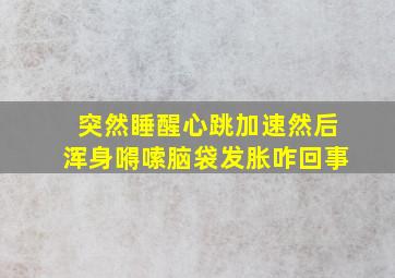 突然睡醒心跳加速然后浑身嘚嗦脑袋发胀咋回事