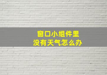 窗口小组件里没有天气怎么办