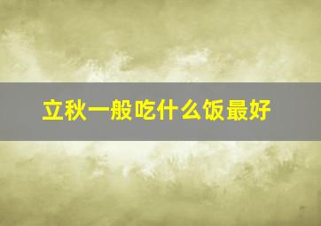 立秋一般吃什么饭最好