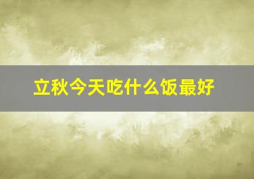 立秋今天吃什么饭最好