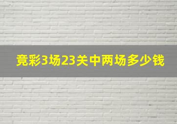 竞彩3场23关中两场多少钱