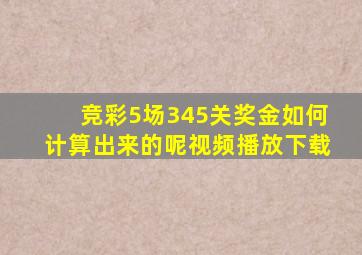 竞彩5场345关奖金如何计算出来的呢视频播放下载