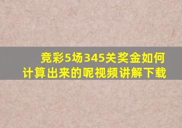 竞彩5场345关奖金如何计算出来的呢视频讲解下载