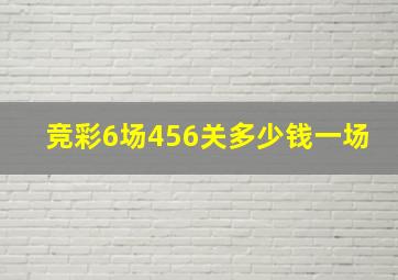 竞彩6场456关多少钱一场