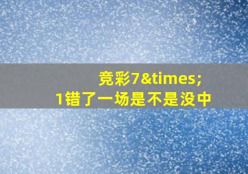 竞彩7×1错了一场是不是没中