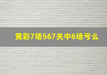 竞彩7场567关中6场亏么