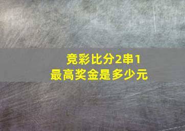 竞彩比分2串1最高奖金是多少元