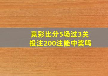 竞彩比分5场过3关投注200注能中奖吗