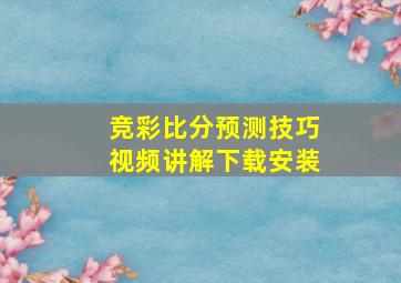 竞彩比分预测技巧视频讲解下载安装