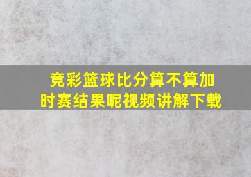 竞彩篮球比分算不算加时赛结果呢视频讲解下载