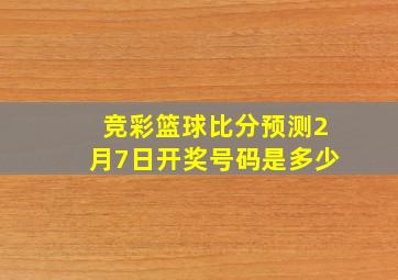 竞彩篮球比分预测2月7日开奖号码是多少