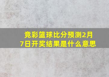 竞彩篮球比分预测2月7日开奖结果是什么意思