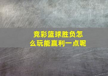 竞彩篮球胜负怎么玩能赢利一点呢