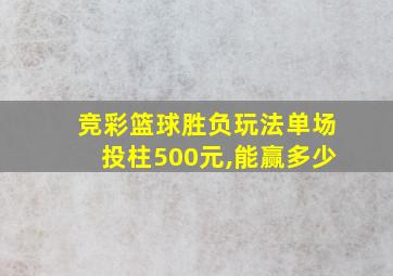 竞彩篮球胜负玩法单场投柱500元,能赢多少