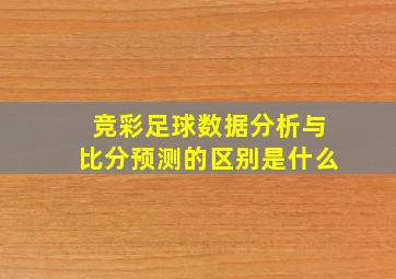 竞彩足球数据分析与比分预测的区别是什么